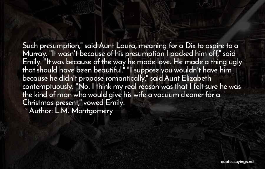 L.M. Montgomery Quotes: Such Presumption, Said Aunt Laura, Meaning For A Dix To Aspire To A Murray. It Wasn't Because Of His Presumption