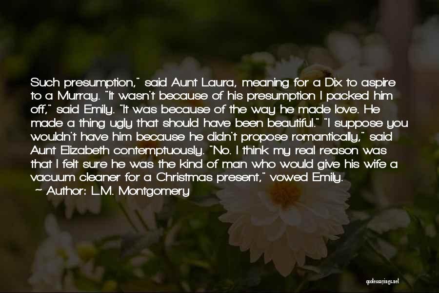 L.M. Montgomery Quotes: Such Presumption, Said Aunt Laura, Meaning For A Dix To Aspire To A Murray. It Wasn't Because Of His Presumption