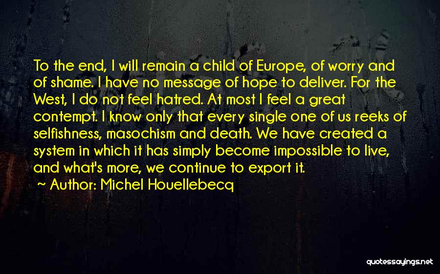 Michel Houellebecq Quotes: To The End, I Will Remain A Child Of Europe, Of Worry And Of Shame. I Have No Message Of