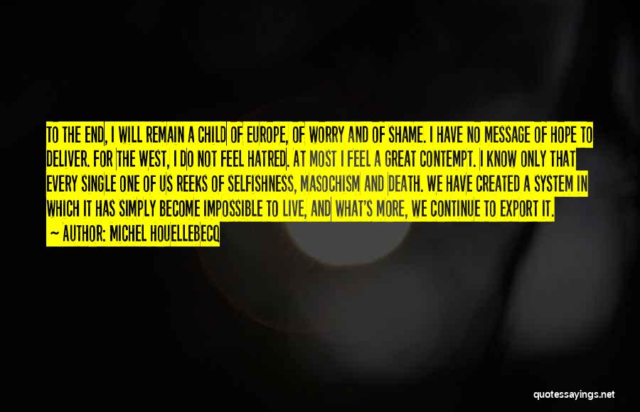 Michel Houellebecq Quotes: To The End, I Will Remain A Child Of Europe, Of Worry And Of Shame. I Have No Message Of