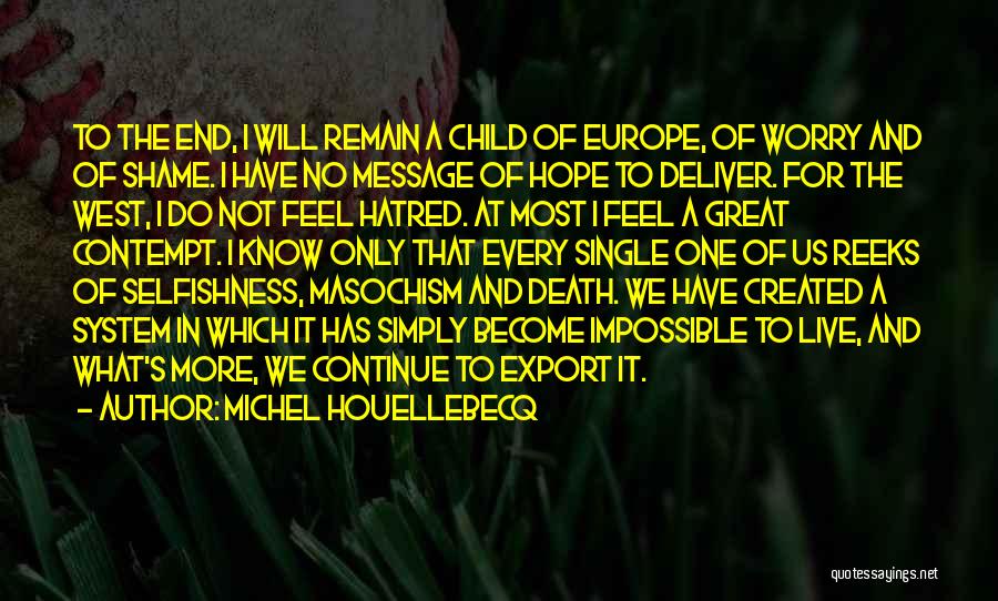 Michel Houellebecq Quotes: To The End, I Will Remain A Child Of Europe, Of Worry And Of Shame. I Have No Message Of