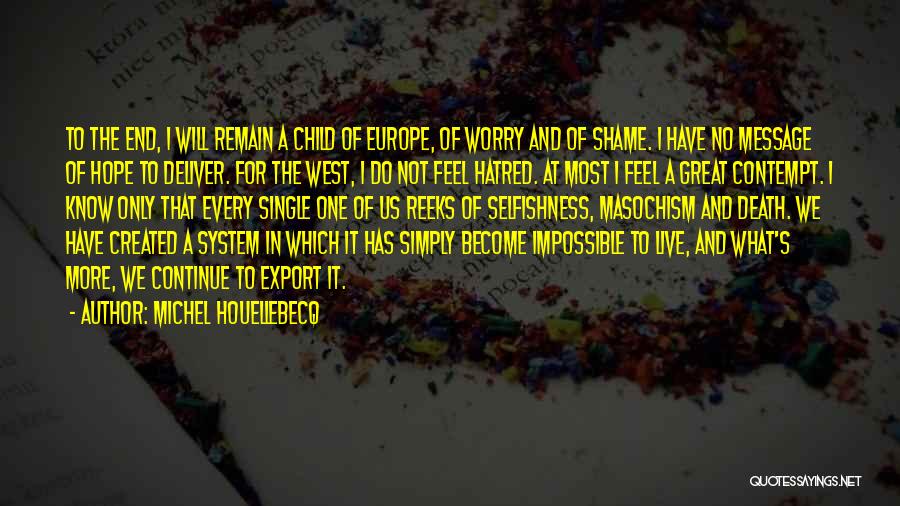 Michel Houellebecq Quotes: To The End, I Will Remain A Child Of Europe, Of Worry And Of Shame. I Have No Message Of