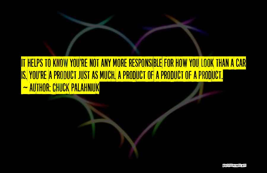 Chuck Palahniuk Quotes: It Helps To Know You're Not Any More Responsible For How You Look Than A Car Is. You're A Product