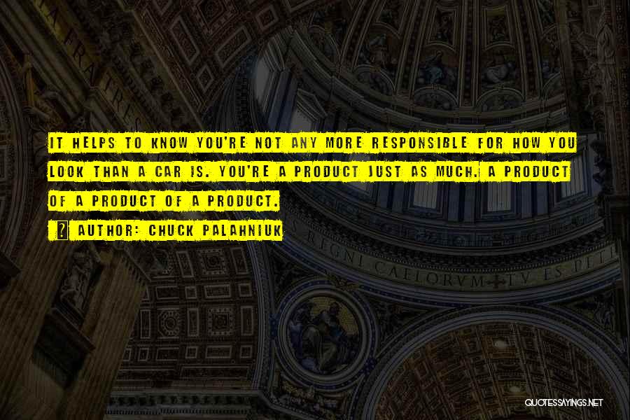 Chuck Palahniuk Quotes: It Helps To Know You're Not Any More Responsible For How You Look Than A Car Is. You're A Product