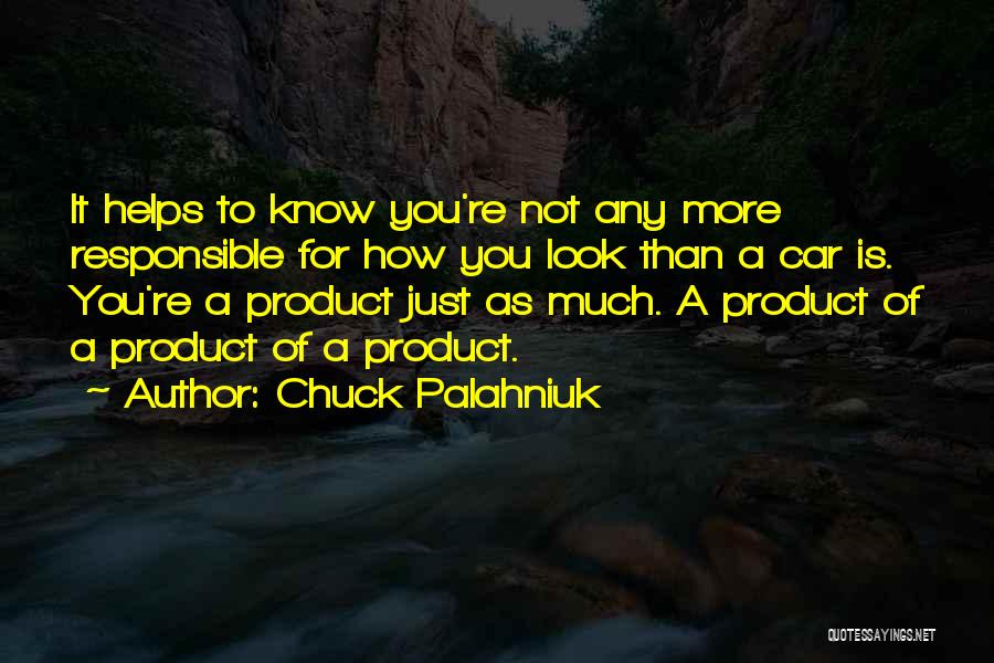 Chuck Palahniuk Quotes: It Helps To Know You're Not Any More Responsible For How You Look Than A Car Is. You're A Product