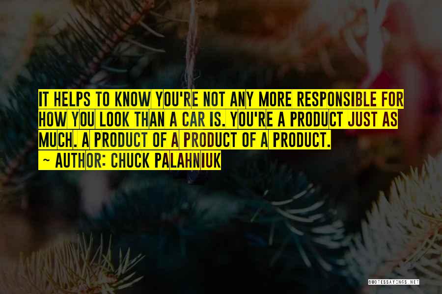 Chuck Palahniuk Quotes: It Helps To Know You're Not Any More Responsible For How You Look Than A Car Is. You're A Product