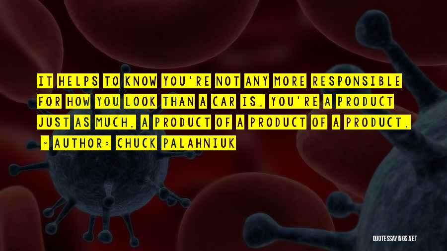 Chuck Palahniuk Quotes: It Helps To Know You're Not Any More Responsible For How You Look Than A Car Is. You're A Product