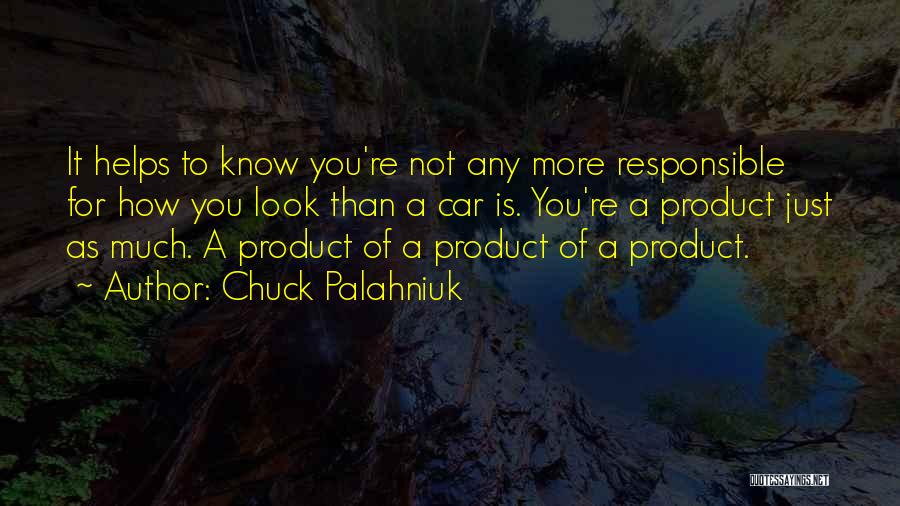 Chuck Palahniuk Quotes: It Helps To Know You're Not Any More Responsible For How You Look Than A Car Is. You're A Product