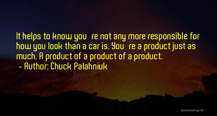 Chuck Palahniuk Quotes: It Helps To Know You're Not Any More Responsible For How You Look Than A Car Is. You're A Product