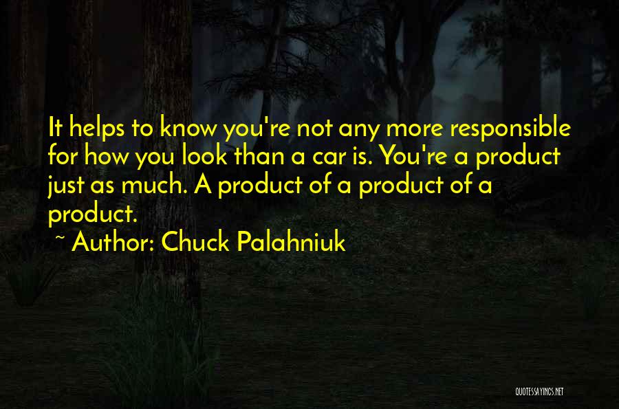 Chuck Palahniuk Quotes: It Helps To Know You're Not Any More Responsible For How You Look Than A Car Is. You're A Product