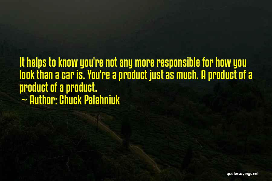 Chuck Palahniuk Quotes: It Helps To Know You're Not Any More Responsible For How You Look Than A Car Is. You're A Product