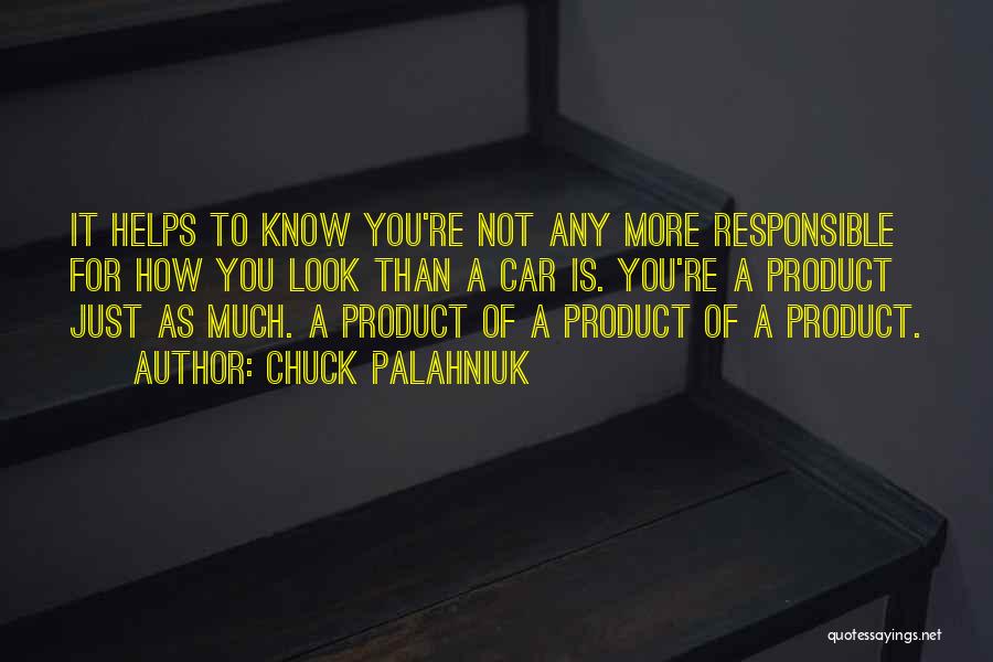 Chuck Palahniuk Quotes: It Helps To Know You're Not Any More Responsible For How You Look Than A Car Is. You're A Product
