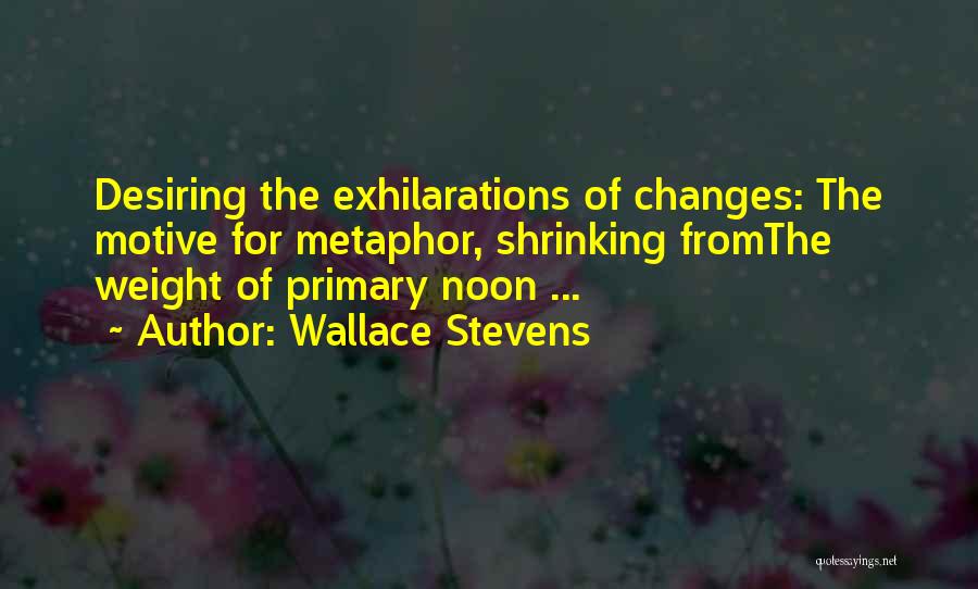 Wallace Stevens Quotes: Desiring The Exhilarations Of Changes: The Motive For Metaphor, Shrinking Fromthe Weight Of Primary Noon ...