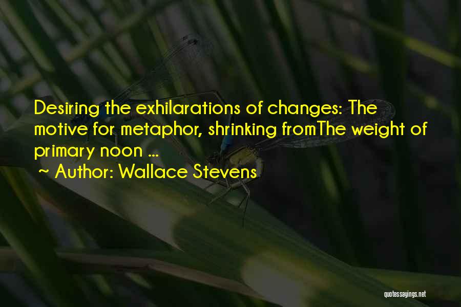 Wallace Stevens Quotes: Desiring The Exhilarations Of Changes: The Motive For Metaphor, Shrinking Fromthe Weight Of Primary Noon ...