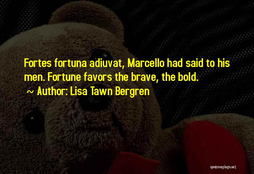 Lisa Tawn Bergren Quotes: Fortes Fortuna Adiuvat, Marcello Had Said To His Men. Fortune Favors The Brave, The Bold.