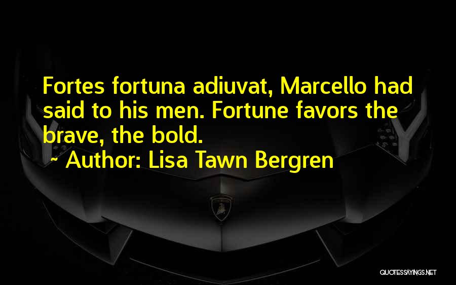 Lisa Tawn Bergren Quotes: Fortes Fortuna Adiuvat, Marcello Had Said To His Men. Fortune Favors The Brave, The Bold.