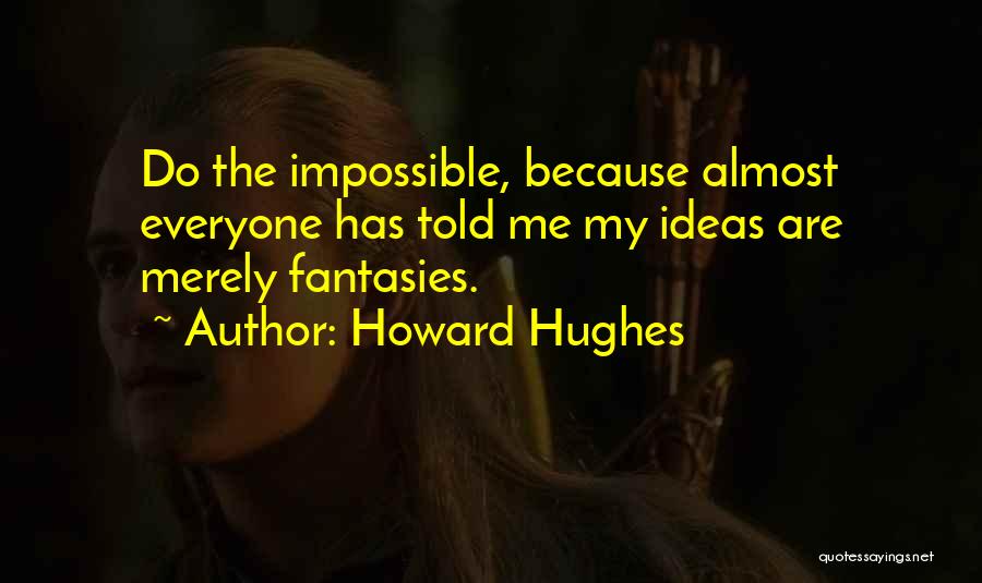 Howard Hughes Quotes: Do The Impossible, Because Almost Everyone Has Told Me My Ideas Are Merely Fantasies.