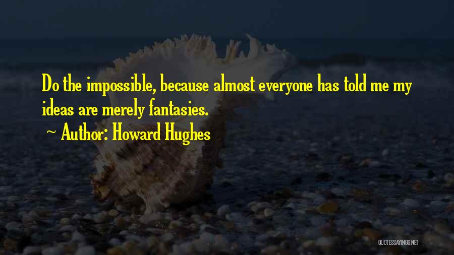 Howard Hughes Quotes: Do The Impossible, Because Almost Everyone Has Told Me My Ideas Are Merely Fantasies.