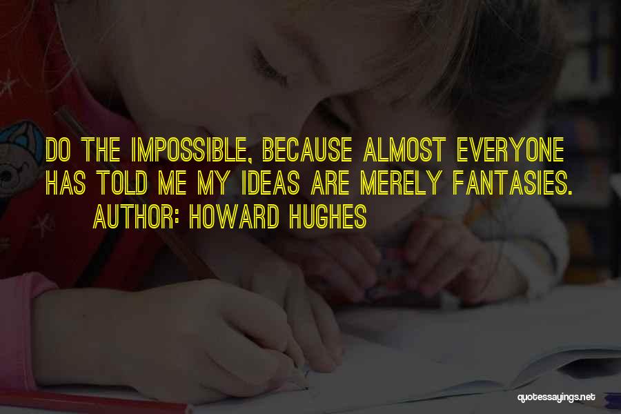 Howard Hughes Quotes: Do The Impossible, Because Almost Everyone Has Told Me My Ideas Are Merely Fantasies.