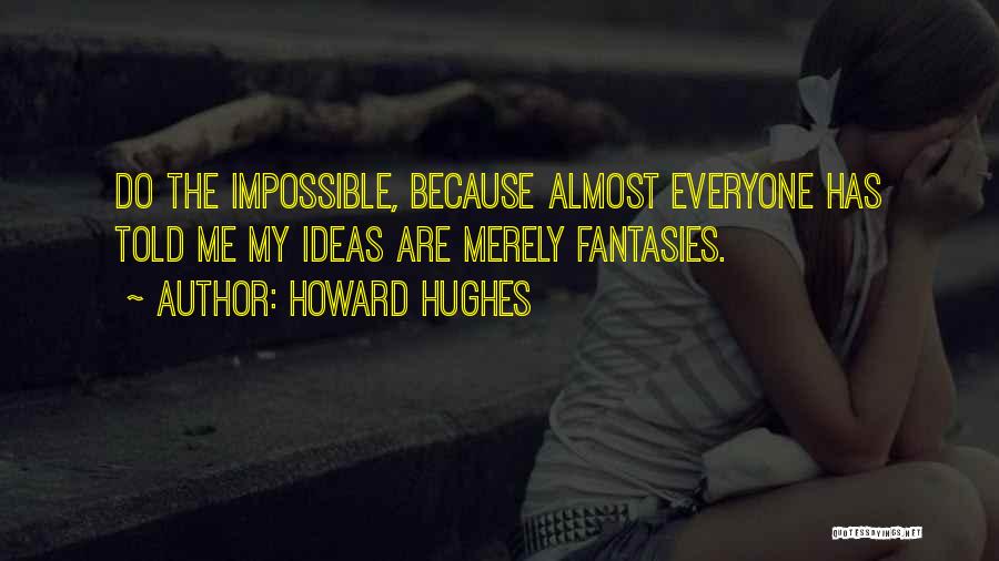 Howard Hughes Quotes: Do The Impossible, Because Almost Everyone Has Told Me My Ideas Are Merely Fantasies.