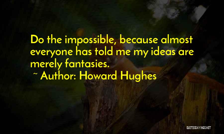 Howard Hughes Quotes: Do The Impossible, Because Almost Everyone Has Told Me My Ideas Are Merely Fantasies.