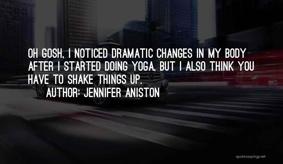 Jennifer Aniston Quotes: Oh Gosh, I Noticed Dramatic Changes In My Body After I Started Doing Yoga, But I Also Think You Have