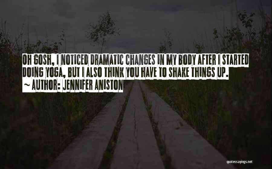 Jennifer Aniston Quotes: Oh Gosh, I Noticed Dramatic Changes In My Body After I Started Doing Yoga, But I Also Think You Have