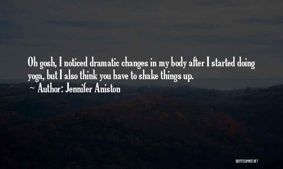 Jennifer Aniston Quotes: Oh Gosh, I Noticed Dramatic Changes In My Body After I Started Doing Yoga, But I Also Think You Have