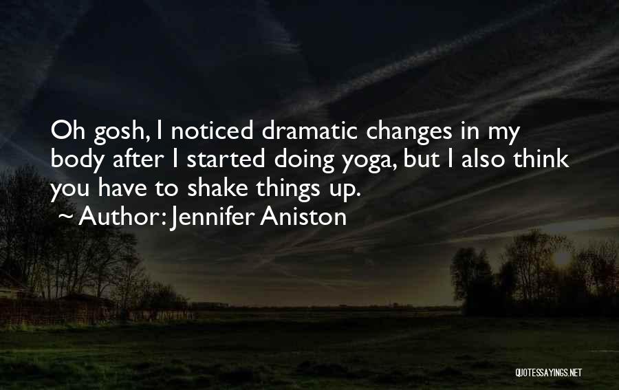 Jennifer Aniston Quotes: Oh Gosh, I Noticed Dramatic Changes In My Body After I Started Doing Yoga, But I Also Think You Have