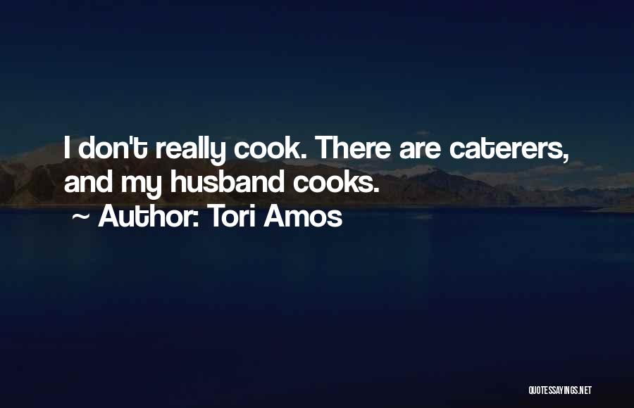 Tori Amos Quotes: I Don't Really Cook. There Are Caterers, And My Husband Cooks.