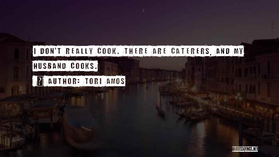 Tori Amos Quotes: I Don't Really Cook. There Are Caterers, And My Husband Cooks.