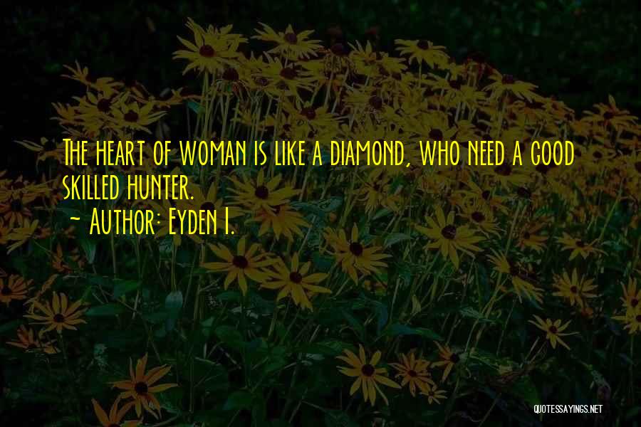 Eyden I. Quotes: The Heart Of Woman Is Like A Diamond, Who Need A Good Skilled Hunter.