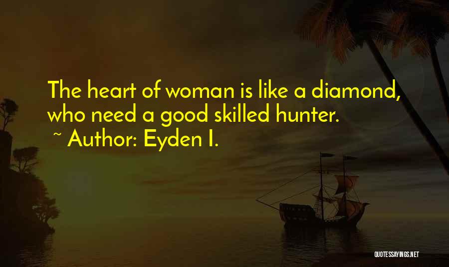 Eyden I. Quotes: The Heart Of Woman Is Like A Diamond, Who Need A Good Skilled Hunter.