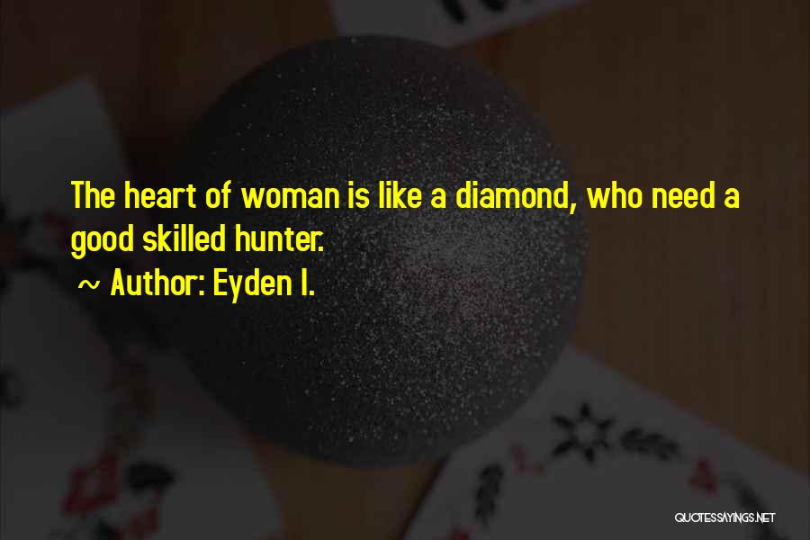 Eyden I. Quotes: The Heart Of Woman Is Like A Diamond, Who Need A Good Skilled Hunter.