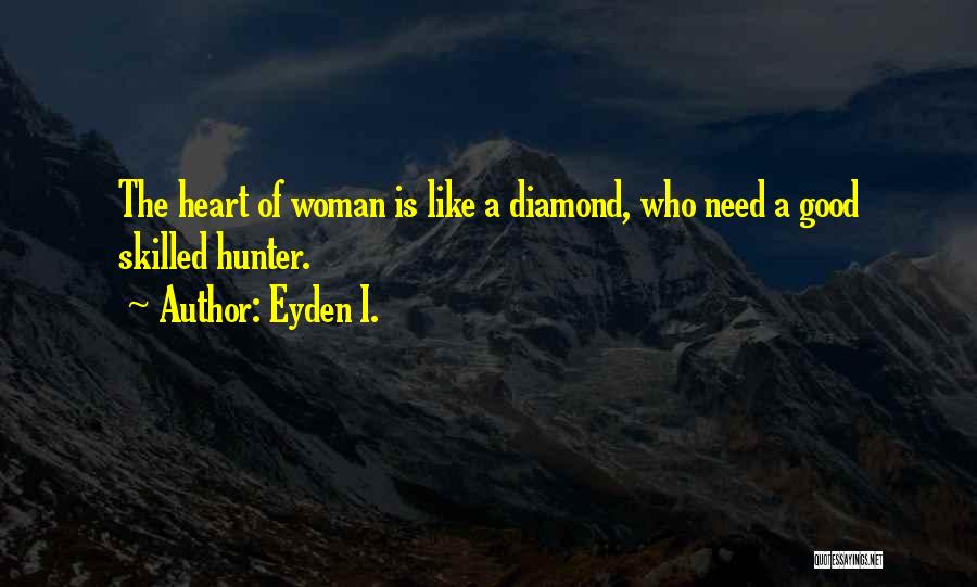 Eyden I. Quotes: The Heart Of Woman Is Like A Diamond, Who Need A Good Skilled Hunter.