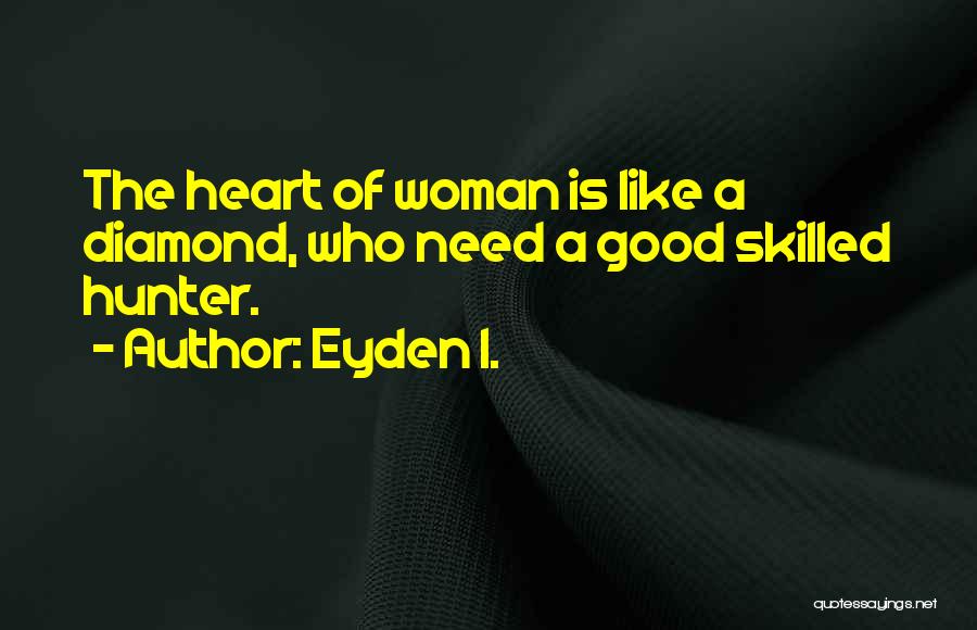 Eyden I. Quotes: The Heart Of Woman Is Like A Diamond, Who Need A Good Skilled Hunter.