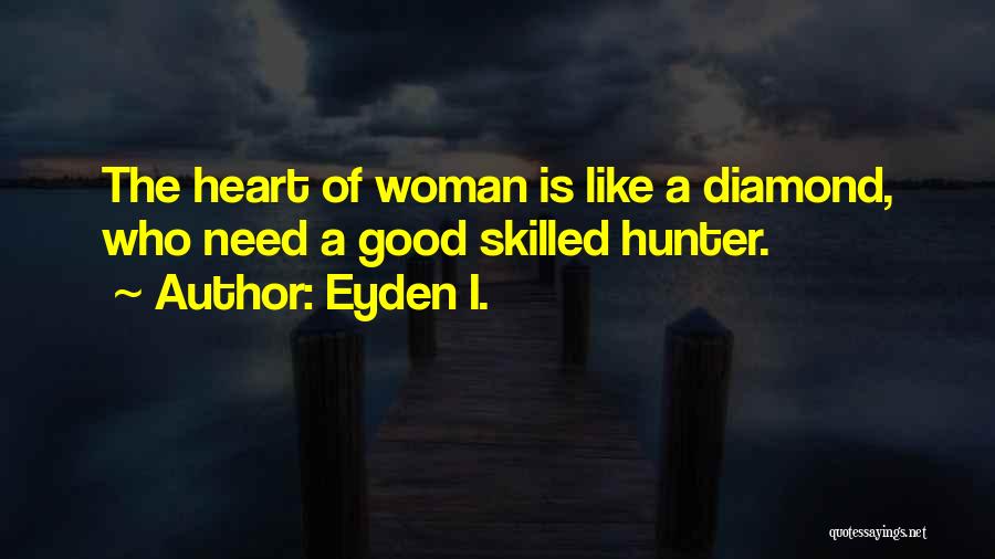 Eyden I. Quotes: The Heart Of Woman Is Like A Diamond, Who Need A Good Skilled Hunter.