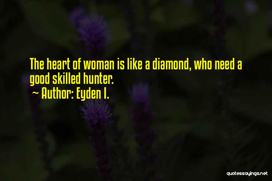 Eyden I. Quotes: The Heart Of Woman Is Like A Diamond, Who Need A Good Skilled Hunter.