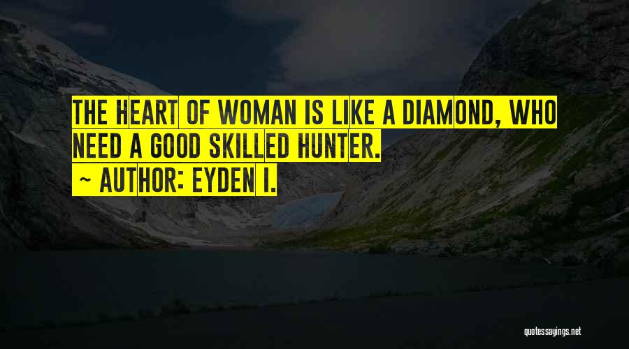 Eyden I. Quotes: The Heart Of Woman Is Like A Diamond, Who Need A Good Skilled Hunter.