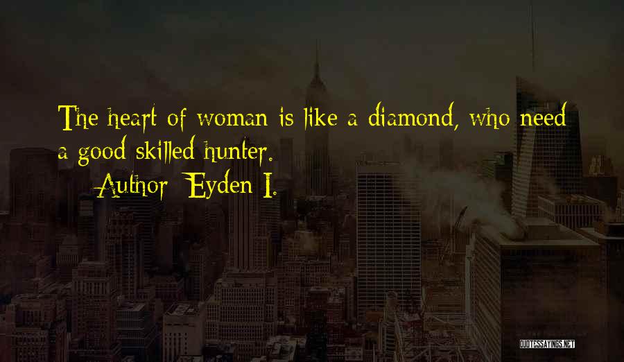 Eyden I. Quotes: The Heart Of Woman Is Like A Diamond, Who Need A Good Skilled Hunter.