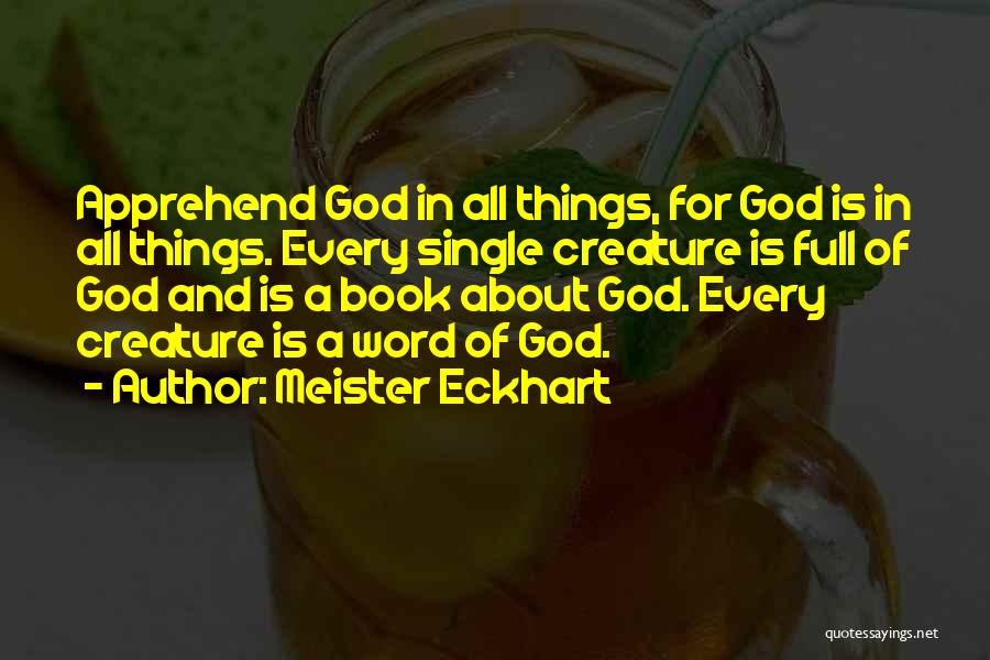Meister Eckhart Quotes: Apprehend God In All Things, For God Is In All Things. Every Single Creature Is Full Of God And Is