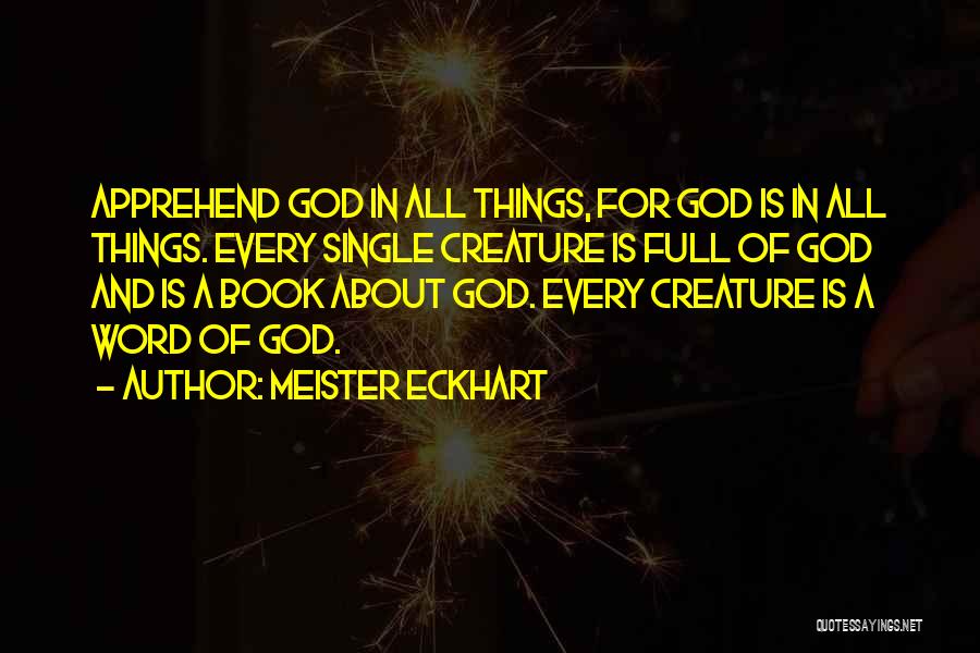 Meister Eckhart Quotes: Apprehend God In All Things, For God Is In All Things. Every Single Creature Is Full Of God And Is