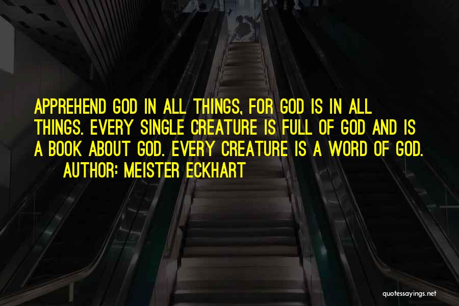 Meister Eckhart Quotes: Apprehend God In All Things, For God Is In All Things. Every Single Creature Is Full Of God And Is