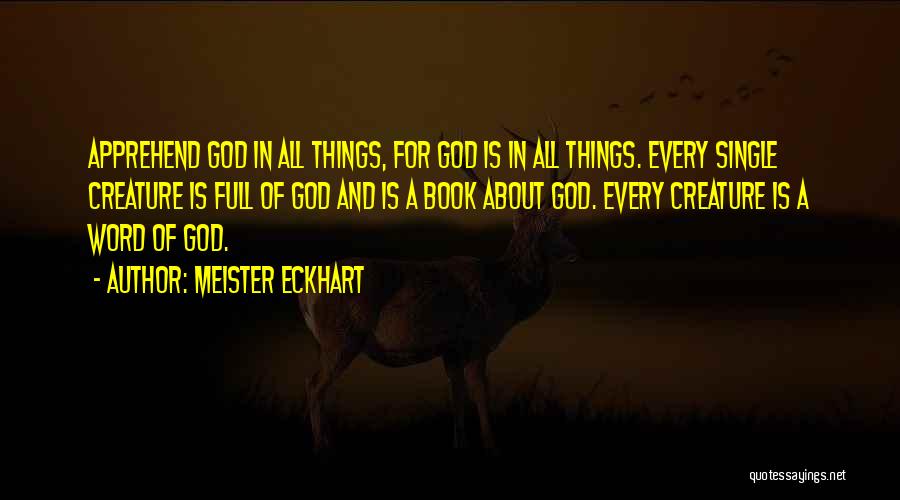 Meister Eckhart Quotes: Apprehend God In All Things, For God Is In All Things. Every Single Creature Is Full Of God And Is