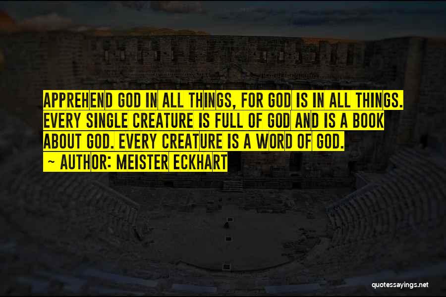 Meister Eckhart Quotes: Apprehend God In All Things, For God Is In All Things. Every Single Creature Is Full Of God And Is