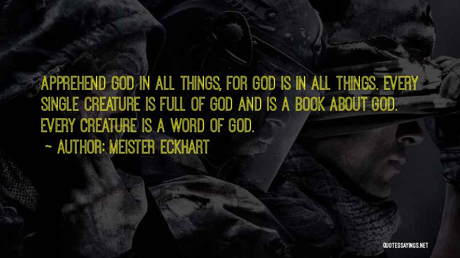 Meister Eckhart Quotes: Apprehend God In All Things, For God Is In All Things. Every Single Creature Is Full Of God And Is