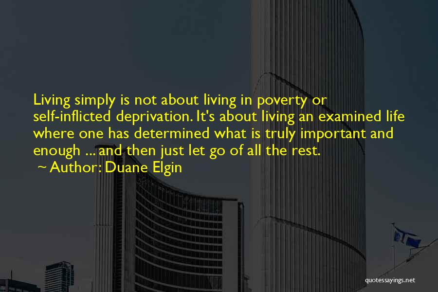 Duane Elgin Quotes: Living Simply Is Not About Living In Poverty Or Self-inflicted Deprivation. It's About Living An Examined Life Where One Has