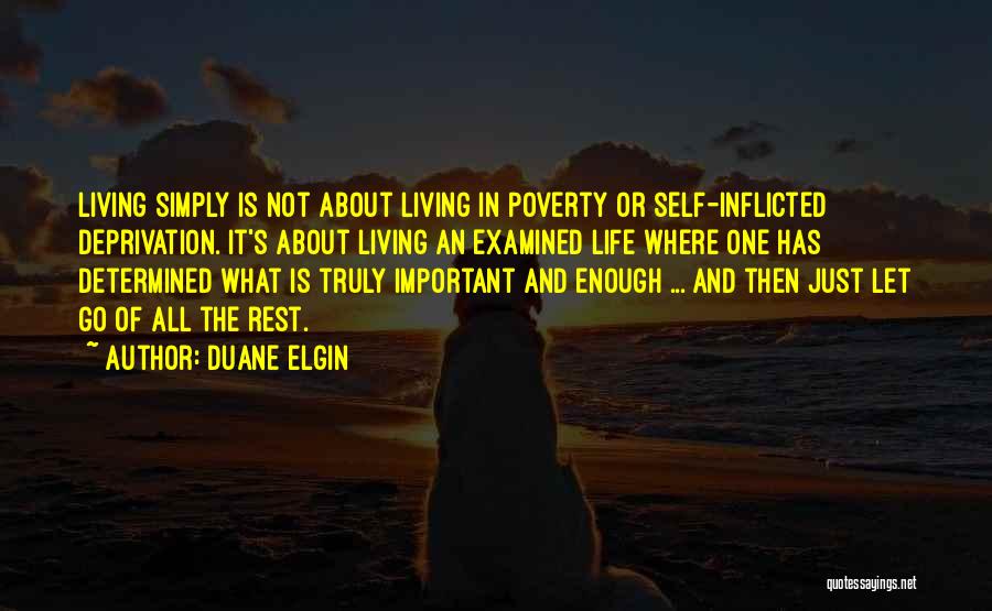 Duane Elgin Quotes: Living Simply Is Not About Living In Poverty Or Self-inflicted Deprivation. It's About Living An Examined Life Where One Has