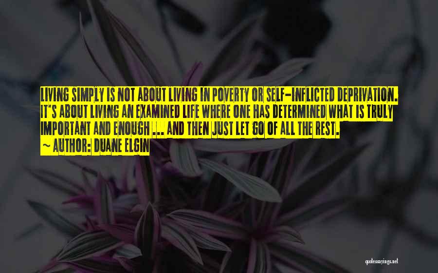 Duane Elgin Quotes: Living Simply Is Not About Living In Poverty Or Self-inflicted Deprivation. It's About Living An Examined Life Where One Has