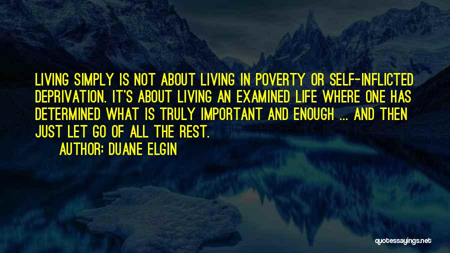 Duane Elgin Quotes: Living Simply Is Not About Living In Poverty Or Self-inflicted Deprivation. It's About Living An Examined Life Where One Has